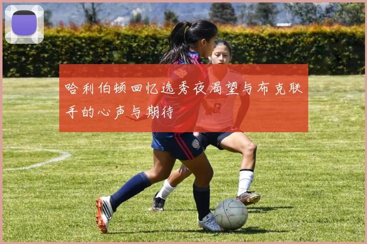 哈利伯顿回忆选秀夜渴望与布克联手的心声与期待