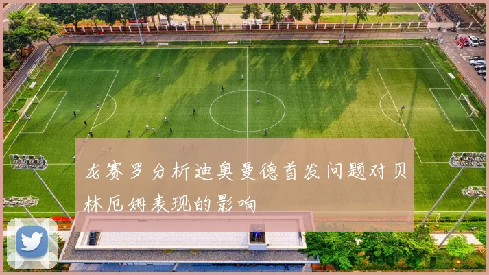 龙赛罗分析迪奥曼德首发问题对贝林厄姆表现的影响